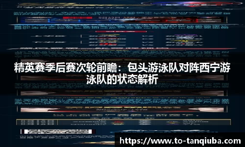 精英赛季后赛次轮前瞻：包头游泳队对阵西宁游泳队的状态解析
