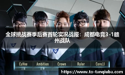 全球挑战赛季后赛首轮实况战报：成都电竞3-1赣州战队
