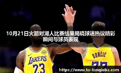 10月21日火箭对湖人比赛结果揭晓球迷热议精彩瞬间与球员表现